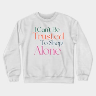 I Can't Be Trusted To Shop Alone. Funny Gift For Those That Love To Shop. Gift for Christmas. Colored Crewneck Sweatshirt